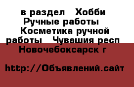  в раздел : Хобби. Ручные работы » Косметика ручной работы . Чувашия респ.,Новочебоксарск г.